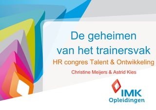 De geheimen
 van het trainersvak
HR congres Talent & Ontwikkeling
     Christine Meijers & Astrid Kies




                                       1
 