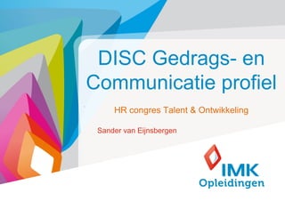 DISC Gedrags- en
    Communicatie profiel
.
         HR congres Talent & Ontwikkeling

     Sander van Eijnsbergen




                                            1
 