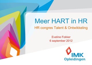 Meer HART in HR
HR congres Talent & Ontwikkeling

           Eveline Fokker
         6 september 2012




                             1
 