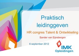 Praktisch
      leidinggeven
HR congres Talent & Ontwikkeling
         Sander van Eijnsbergen

 6 september 2012


                                  1
 