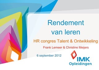 Rendement
         van leren
HR congres Talent & Ontwikkeling
     Frank Lemeer & Christine Meijers

 6 september 2012


                                        1
 