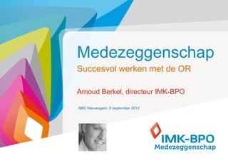 Medezeggenschap
Succesvol werken met de OR

Arnoud Berkel, directeur IMK-BPO

NBC Nieuwegein, 6 september 2012




       ...