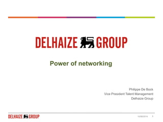 10/06/2014 1
Power of networking
Philippe De Bock
Vice President Talent Management
Delhaize Group
 