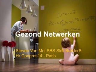 Gezond Netwerken
Steven Van Mol SBS Skill BuilderS
Hr Congres14 - Paris
 