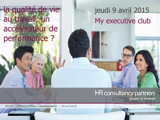 la qualité de vie
au travail, un
accélérateur de
performance ?
jeudi 9 avril 2015
My executive club
 