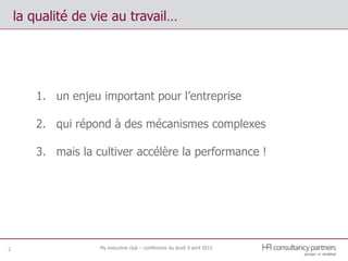 My executive club – conférence du jeudi 9 avril 2015
la qualité de vie au travail…
1. un enjeu important pour l’entreprise
2. qui répond à des mécanismes complexes
3. mais la cultiver accélère la performance !
2
 