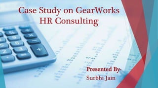 Case Study on GearWorks
HR Consulting
Presented By-
Surbhi Jain
 
