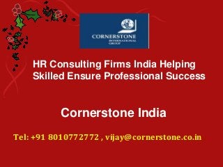HR Consulting Firms India Helping
Skilled Ensure Professional Success
Cornerstone India
Tel: +91 8010772772 , vijay@cornerstone.co.in
 