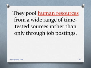 They pool human resources
from a wide range of time-
tested sources rather than
only through job postings.
Accuprosys.com 10
 