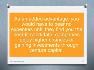 As an added advantage, you
would have to bear no
expenses until they find you the
best-fit candidate. companies
enjoy higher chances of
gaining investments through
venture capital.
Accuprosys.com 12
 