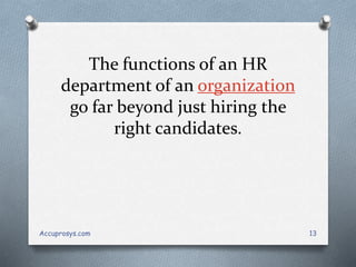 The functions of an HR
department of an organization
go far beyond just hiring the
right candidates.
Accuprosys.com 13
 
