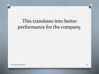 This translates into better
performance for the company.
Accuprosys.com 16
 