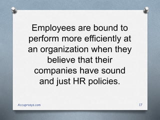 Employees are bound to
perform more efficiently at
an organization when they
believe that their
companies have sound
and just HR policies.
Accuprosys.com 17
 