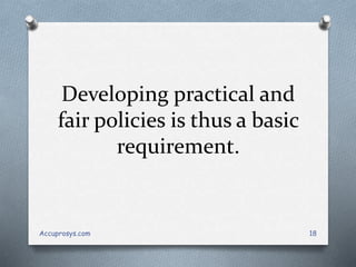 Developing practical and
fair policies is thus a basic
requirement.
Accuprosys.com 18
 