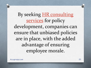 By seeking HR consulting
services for policy
development, companies can
ensure that unbiased policies
are in place, with the added
advantage of ensuring
employee morale.
Accuprosys.com 20
 