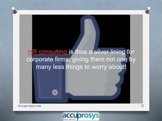 HR consulting is thus a silver lining for
corporate firms, giving them not one by
many less things to worry about!
Accuprosys.com 21
 