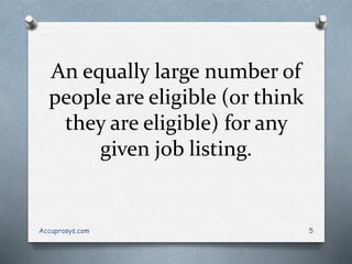 An equally large number of
people are eligible (or think
they are eligible) for any
given job listing.
Accuprosys.com 5
 