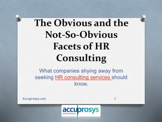The Obvious and the
Not-So-Obvious
Facets of HR
Consulting
What companies shying away from
seeking HR consulting services should
know.
1Accuprosys.com
 