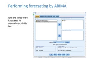 Performing forecasting by ARIMA
Take the value to be
forecasted in
dependent variable
box
 