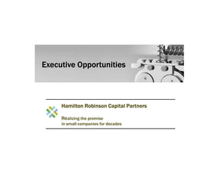 Executive Opportunities



     Hamilton Robinson Capital Partners

     Realizing the promise
     in small companies for decades
 