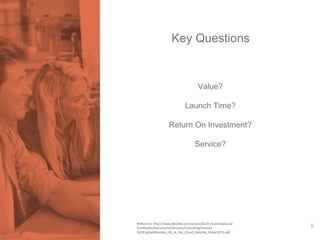 Key Questions 
Value? 
Launch Time? 
Return On Investment? 
Service? 
Reference: http://www.deloitte.com/assets/Dcom-Australia/Local 
%20Assets/Documents/Services/Consulting/Human 
%20Capital/Deloitte_HR_in_the_Cloud_Deloitte_16Apr2012.pdf 
9 
 