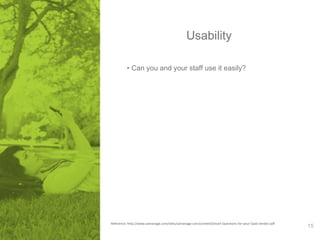 Usability 
• Can you and your staff use it easily? 
Reference: http://www.samanage.com/sites/samanage.com/content/Smart-Questions-for-your-SaaS-vendor.pdf 15 
 