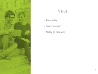 5 
Value 
• Automation 
• Brand support 
• Ability to measure 
 