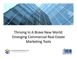 Thriving In A Brave New World: 
Emerging Commercial Real Estate 
         Marketing Tools
 