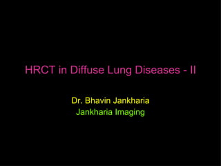 HRCT in Diffuse Lung Diseases - II

         Dr. Bhavin Jankharia
          Jankharia Imaging
 