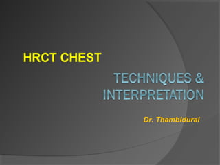 HRCT CHEST

Dr. Thambidurai

 