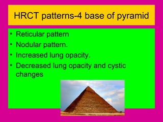 HRCT patterns-4 base of pyramid
• Reticular pattern
• Nodular pattern.
• Increased lung opacity.
• Decreased lung opacity and cystic
changes
 