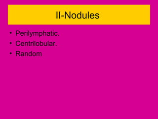 II-Nodules
• Perilymphatic.
• Centrilobular.
• Random
 