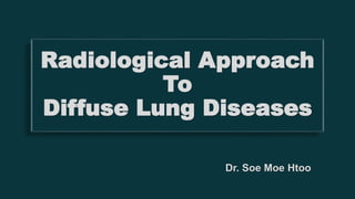 Radiological Approach
To
Diffuse Lung Diseases
Dr. Soe Moe Htoo
 