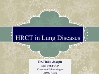 HRCT in Lung Diseases
Dr.Tinku Joseph
MD, DM, FCCP
Consultant Pulmonologist
AIMS, Kochi
 