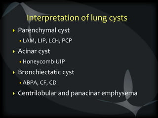 Interpretation of lung cysts
 Parenchymal cyst
•LAM, LIP, LCH, PCP
 Acinar cyst
•Honeycomb-UIP
 Bronchiectatic cyst
•ABPA, CF, CD
 Centrilobular and panacinar emphysema
 