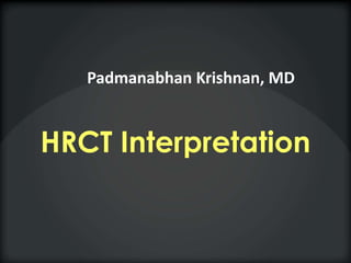 HRCT Interpretation
Padmanabhan Krishnan, MD
 