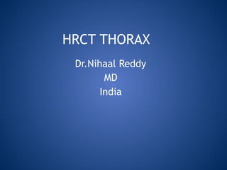 HRCT THORAX
Dr.Nihaal Reddy
MD
India
 