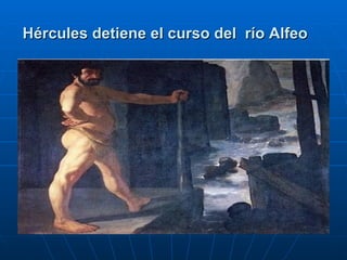 Hércules detiene el curso del  río Alfeo   