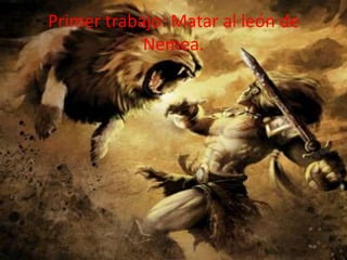Primer trabajo: Matar al león de
Nemea.

 