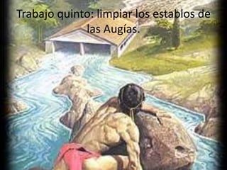 Trabajo quinto: limpiar los establos de
las Augías.

 