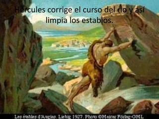 Hércules corrige el curso del rio y así
limpia los establos.

 