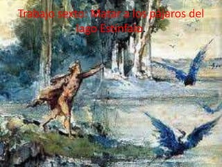 Trabajo sexto: Matar a los pájaros del
lago Estínfalo.

 