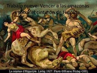 Trabajo nueve: Vencer a las amazonas
y robar el cinturón de Hipólita.

 