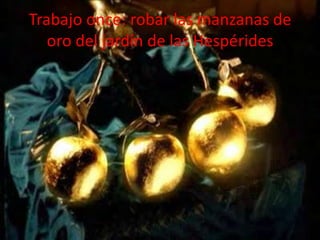 Trabajo once: robar las manzanas de
oro del jardín de las Hespérides

 