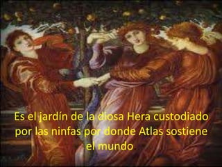 Es el jardín de la diosa Hera custodiado
por las ninfas por donde Atlas sostiene
el mundo.

 