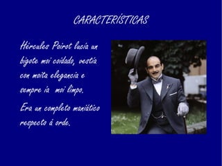 CARACTERÍSTICAS
Hércules Poirot lucía un
bigote moi coidado, vestía
con moita elegancia e
sempre ía moi limpo.
Era un completo maniático
respecto á orde.
 