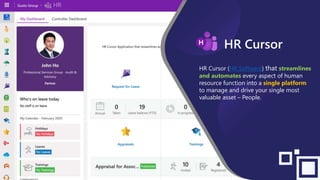 HR Cursor (HR Software) that streamlines
and automates every aspect of human
resource function into a single platform
to manage and drive your single most
valuable asset – People.
HR Cursor
 