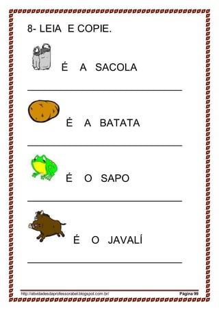 8- LEIA E COPIE.
É A SACOLA
É A BATATA
É O SAPO
É O JAVALÍ
http://atividadesdaprofessorabel.blogspot.com.br/ Página 99
 