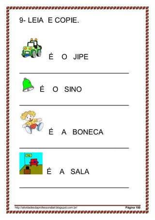 9- LEIA E COPIE.
É O JIPE
É O SINO
É A BONECA
É A SALA
http://atividadesdaprofessorabel.blogspot.com.br/ Página 100
 
