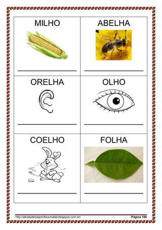 MILHO ABELHA
ORELHA OLHO
COELHO FOLHA
http://atividadesdaprofessorabel.blogspot.com.br/ Página 108
 